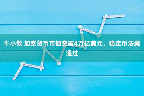 牛小散 加密货币市值突破4万亿美元，稳定币法案通过